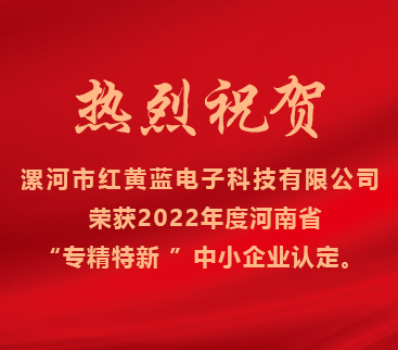熱烈祝賀紅黃藍電子榮獲2022年度河南省“專(zhuān)精特新”中小企業(yè)認定。